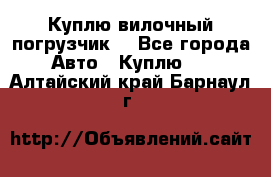 Куплю вилочный погрузчик! - Все города Авто » Куплю   . Алтайский край,Барнаул г.